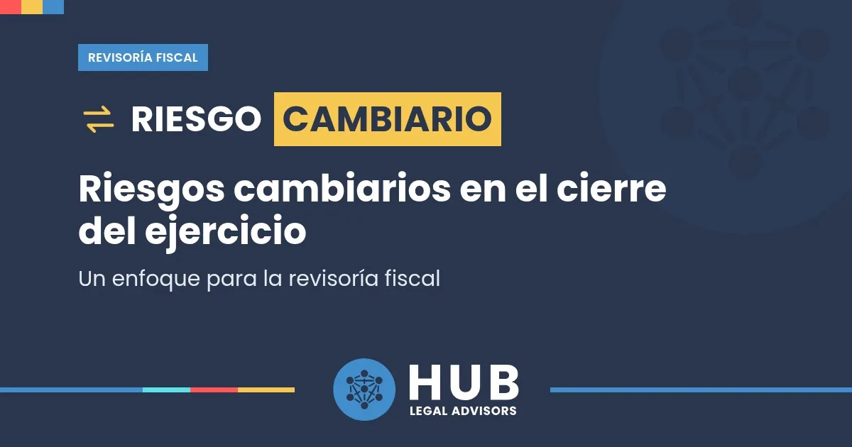 Riesgos cambiarios en el cierre del ejercicio: un enfoque para la revisoría fiscal. Pieza de HUB Legal sobre riesgo cambiario.